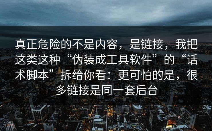 真正危险的不是内容，是链接，我把这类这种“伪装成工具软件”的“话术脚本”拆给你看：更可怕的是，很多链接是同一套后台-第1张图片-反差大赛全集站