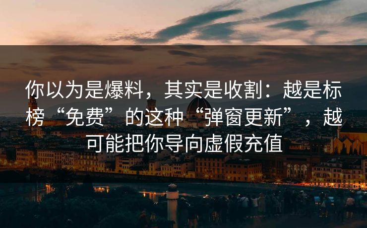 你以为是爆料，其实是收割：越是标榜“免费”的这种“弹窗更新”，越可能把你导向虚假充值-第1张图片-反差大赛全集站
