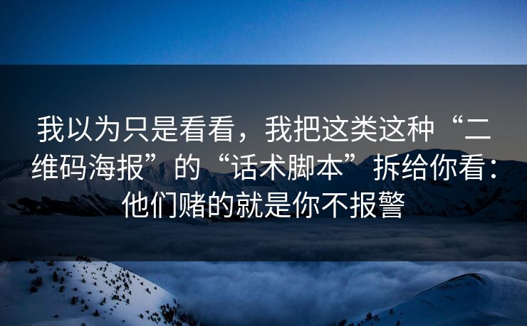 我以为只是看看，我把这类这种“二维码海报”的“话术脚本”拆给你看：他们赌的就是你不报警-第1张图片-反差大赛全集站