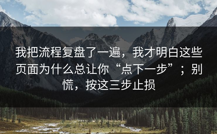 我把流程复盘了一遍，我才明白这些页面为什么总让你“点下一步”；别慌，按这三步止损-第1张图片-反差大赛全集站