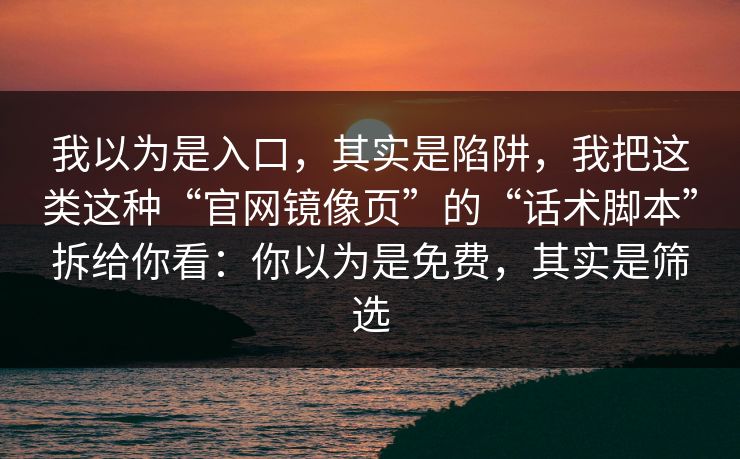 我以为是入口，其实是陷阱，我把这类这种“官网镜像页”的“话术脚本”拆给你看：你以为是免费，其实是筛选-第1张图片-反差大赛全集站