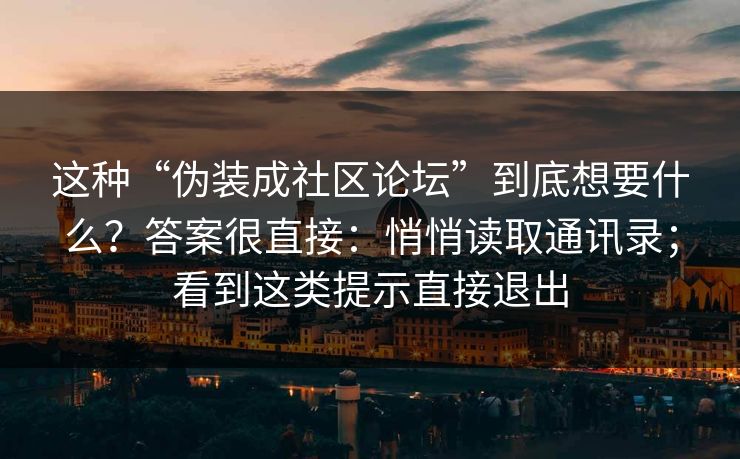这种“伪装成社区论坛”到底想要什么？答案很直接：悄悄读取通讯录；看到这类提示直接退出