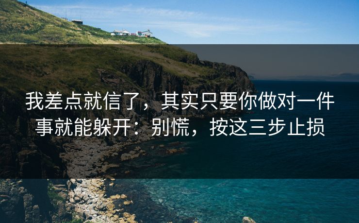 我差点就信了，其实只要你做对一件事就能躲开：别慌，按这三步止损-第1张图片-反差大赛全集站