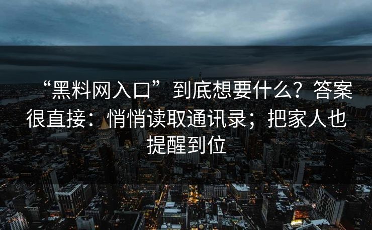 “黑料网入口”到底想要什么？答案很直接：悄悄读取通讯录；把家人也提醒到位-第1张图片-反差大赛全集站
