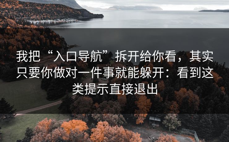 我把“入口导航”拆开给你看,其实只要你做对一件事就能躲开:看到这类提示直接退出 我把“入口导航”拆开给你看,其实只要你做对一件事就能躲开:看到这类提示直接退出