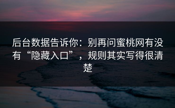 后台数据告诉你：别再问蜜桃网有没有“隐藏入口”，规则其实写得很清楚