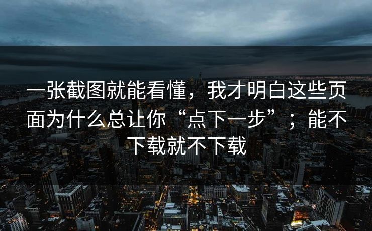 一张截图就能看懂,我才明白这些页面为什么总让你“点下一步”;能不下载就不下载 一张截图就能看懂,我才明白这些页面为什么总让你“点下一步”;能不下载就不下载