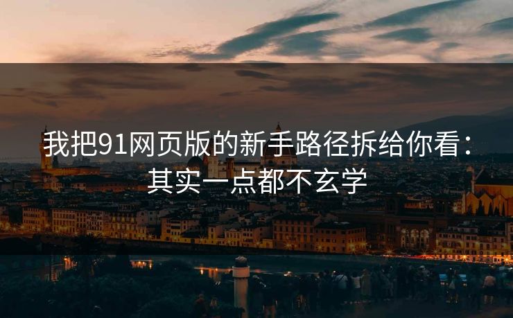 我把91网页版的新手路径拆给你看:其实一点都不玄学 我把91网页版的新手路径拆给你看:其实一点都不玄学